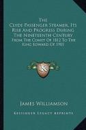 The Clyde Passenger Steamer, Its Rise and Progress During the Nineteenth Century: From the Comet of 1812 to the King Edward of 1901 di James Williamson edito da Kessinger Publishing