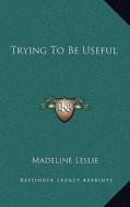 Trying to Be Useful di Madeline Leslie edito da Kessinger Publishing