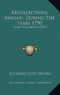 Recollections Abroad, During the Years 1790: Sicily and Malta (1817) di Richard Colt Hoare edito da Kessinger Publishing