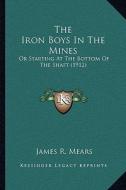 The Iron Boys in the Mines: Or Starting at the Bottom of the Shaft (1912) di James R. Mears edito da Kessinger Publishing