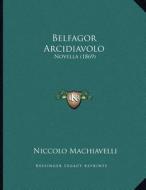 Belfagor Arcidiavolo: Novella (1869) di Niccolo Machiavelli edito da Kessinger Publishing