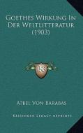 Goethes Wirkung in Der Weltlitteratur (1903) di Abel Von Barabas edito da Kessinger Publishing