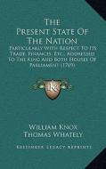 The Present State of the Nation: Particularly with Respect to Its Trade, Finances, Etc., Addressed to the King and Both Houses of Parliament (1769) di William Knox, Thomas Whately, George Grenville edito da Kessinger Publishing