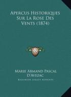 Apercus Historiques Sur La Rose Des Vents (1874) di Marie Armand Pascal D'Avezac edito da Kessinger Publishing