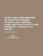 Culina Famulatrix Medicinae di U S Government, Alexander Hunter edito da Rarebooksclub.com