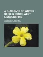 A Glossary of Words Used in South-West Lincolnshire; (Wapentake of Graffoe). di Robert Eden George Cole edito da Rarebooksclub.com