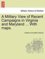 A Military View of Recent Campaigns in Virginia and Maryland ... With maps. di Charles Cornwallis Chesney edito da British Library, Historical Print Editions