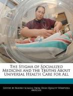 The Stigma of Socialized Medicine and the Truths about Universal Health Care for All di Beatriz Scaglia edito da WEBSTER S DIGITAL SERV S