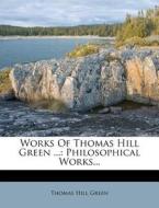 Works of Thomas Hill Green ...: Philosophical Works... di Thomas Hill Green edito da Nabu Press