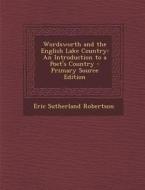 Wordsworth and the English Lake Country: An Introduction to a Poet's Country di Eric Sutherland Robertson edito da Nabu Press