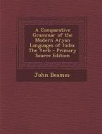 A Comparative Grammar of the Modern Aryan Languages of India: The Verb - Primary Source Edition di John Beames edito da Nabu Press