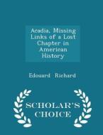 Acadia, Missing Links Of A Lost Chapter In American History - Scholar's Choice Edition di Edouard Richard edito da Scholar's Choice