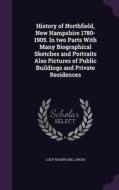 History Of Northfield, New Hampshire 1780-1905. In Two Parts With Many Biographical Sketches And Portraits Also Pictures Of Public Buildings And Priva di Lucy Rogers Hill Cross edito da Palala Press
