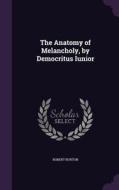 The Anatomy Of Melancholy, By Democritus Iunior di Robert Burton edito da Palala Press