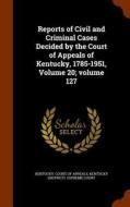 Reports Of Civil And Criminal Cases Decided By The Court Of Appeals Of Kentucky, 1785-1951, Volume 20;volume 127 edito da Arkose Press