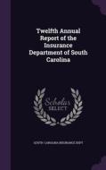 Twelfth Annual Report Of The Insurance Department Of South Carolina di South Carolina Insurance Dept edito da Palala Press