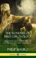 The Wonders of Bible Chronology: The Events, Lives and Prophecies in the Old and New Testaments (Hardcover) di Philip Mauro edito da LULU PR