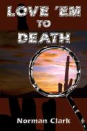 LOVE 'EM TO DEATH di Norman Clark edito da 1st Book Library