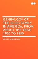 Genealogy of the Bliss Family in America, From About the Year 1550 to 1880 di John Homer Bliss edito da HardPress Publishing
