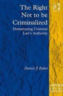 The Right Not to be Criminalized di Dennis J. Baker edito da Taylor & Francis Ltd