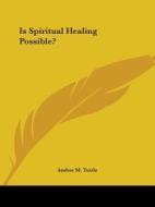 Is Spiritual Healing Possible? di Amber M. Tuttle edito da Kessinger Publishing, Llc