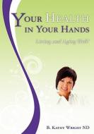 Your Health in Your Hands: Living and Aging Well di B. Kathy Wright Nd edito da Booksurge Publishing