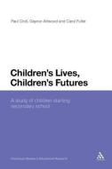 Children's Lives, Children's Futures: A Study of Children Starting Secondary School di Paul Croll, Gaynor Attwood, Carol Fuller edito da CONTINNUUM 3PL