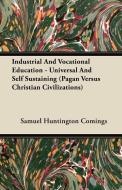 Industrial and Vocational Education - Universal and Self Sustaining (Pagan Versus Christian Civilizations) di Samuel Huntington Comings edito da Kent Press