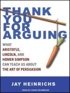 Thank You for Arguing: What Aristotle, Lincoln, and Homer Simpson Can Teach Us about the Art of Persuasion di Jay Heinrichs edito da Tantor Media Inc