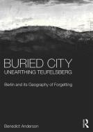 Buried City, Unearthing Teufelsberg: Berlin and Its Geography of Forgetting di Benedict Anderson edito da ROUTLEDGE