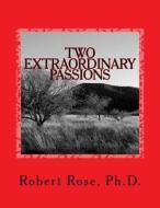 Two Extraordinary Passions di Robert Rose Ph. D. edito da Createspace