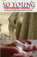 So Young: A Life Lived with Rheumatoid Arthritis di Daniel P. Malito edito da Createspace
