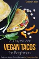 25 Easy-To-Cook Vegan Tacos for Beginners: Delicious Vegan Tacos Recipes for Vegetarian Diet di Gordon Rock edito da Createspace