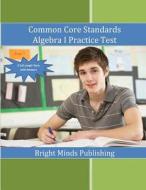 Common Core Standards Algebra I Practice Tests di Bright Minds Publishing edito da Createspace