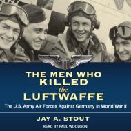 The Men Who Killed the Luftwaffe: The U.S. Army Air Forces Against Germany in World War II di Jay A. Stout edito da Tantor Audio