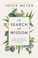 In Search of Wisdom: Life-Changing Truths in the Book of Proverbs di Joyce Meyer edito da FAITHWORDS