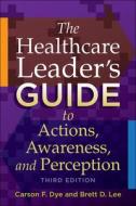 The Healthcare Leaderas Guide To Actions, Awareness, And Perception, Third Edition di Carson Dye edito da Health Administration Press