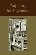 Carpentry for beginners: how to use tools, basic joints, workshop practice, designs for things to make di Charles Harold Hayward edito da MARTINO FINE BOOKS