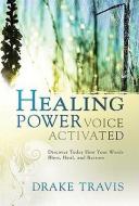 Healing Power, Voice Activated: Discover Today How Your Words Bless, Heal, and Restore di Drake Travis edito da CREATION HOUSE