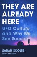 They Are Already Here: UFO Culture and Why We See Saucers di Sarah Scoles edito da PEGASUS BOOKS