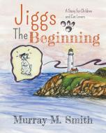 Jiggs, The Beginning di Murray M Smith edito da Booklocker.com
