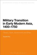 Military Transition in Early Modern Asia, 1400-1750: Cavalry, Guns, Government and Ships di Kaushik Roy edito da CONTINNUUM 3PL