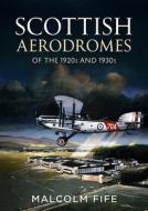 Scottish Aerodromes Of The 1920s & 1930s di MALCOLM FIFE edito da Fonthill Media Ltd