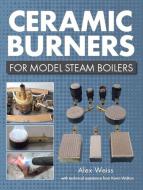 Ceramic Burners For Model Steam Boilers di Alex Weiss, Kevin Walton edito da The Crowood Press Ltd