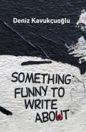 Something Funny To Write About di Deniz Kavukcuoglu edito da Milet Publishing