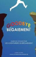 Goodbye Begaiement !: Petit Guide de Voyage Pour Les Aventuriers Du Begaiement di Laurent Lagarde edito da WWW.Goodbye-Begaiement.Fr