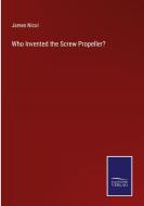 Who Invented the Screw Propeller? di James Nicol edito da Salzwasser-Verlag