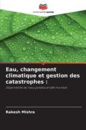 Eau, changement climatique et gestion des catastrophes : di Rakesh Mishra edito da Editions Notre Savoir