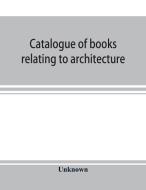 Catalogue of books relating to architecture, construction and decoration in the Public Library of the city of Boston di Unknown edito da Alpha Editions