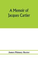 A memoir of Jacques Cartier, sieur de Limoilou, his voyages to the St. Lawrence, a bibliography and a facsimile of the m di James Phinney Baxter edito da Alpha Editions